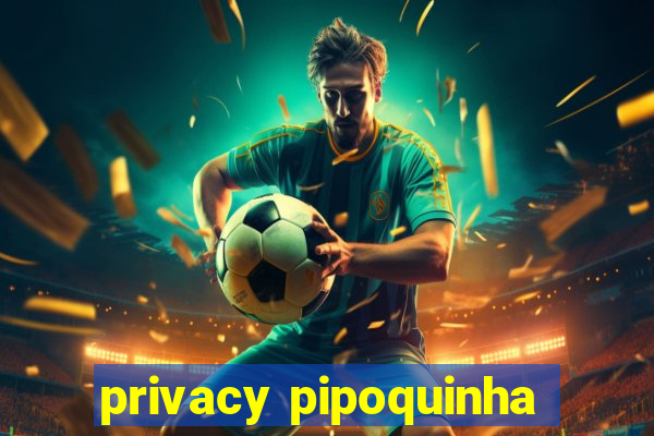 privacy pipoquinha