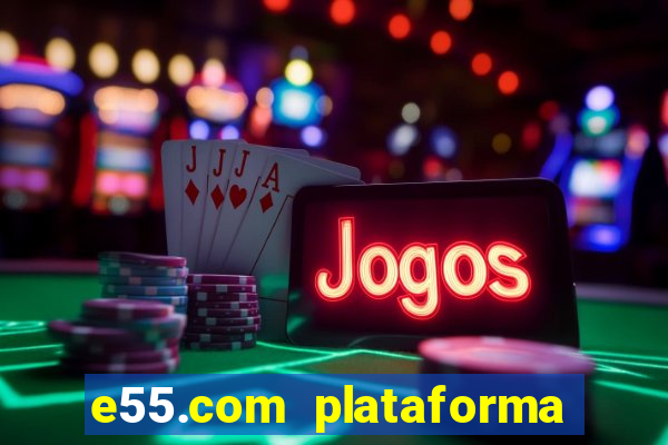 e55.com plataforma de jogos