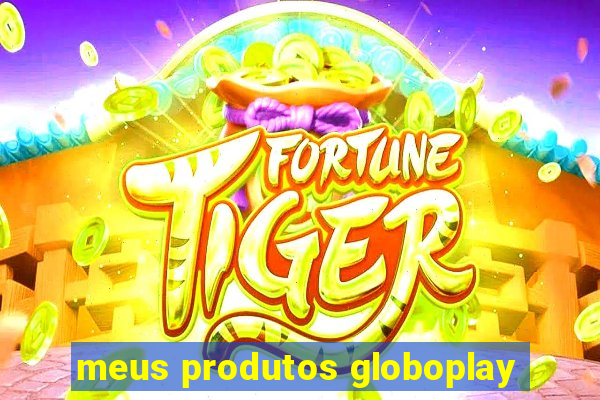 meus produtos globoplay