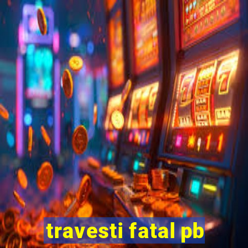 travesti fatal pb