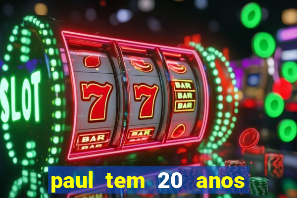 paul tem 20 anos de idade