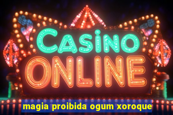 magia proibida ogum xoroque