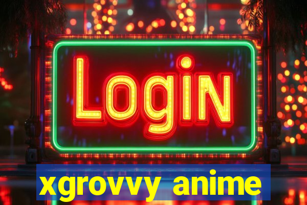 xgrovvy anime