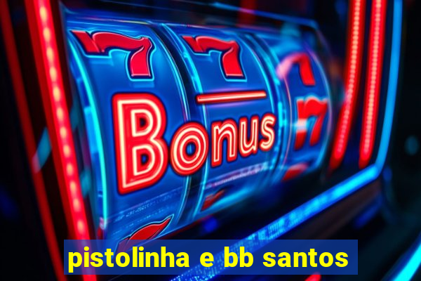 pistolinha e bb santos