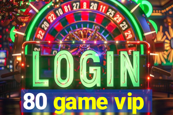 80 game vip