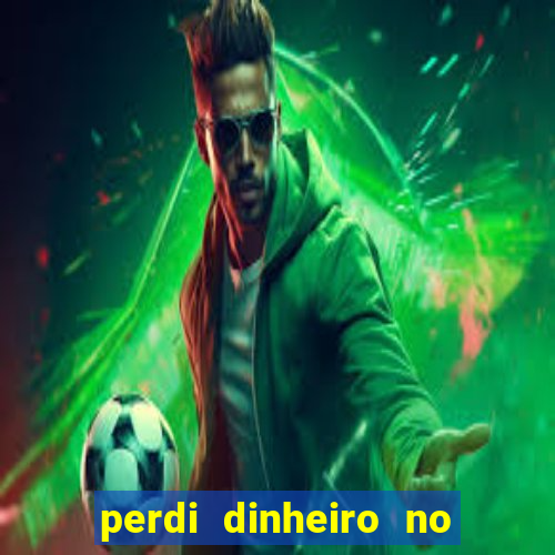 perdi dinheiro no jogo do tigre