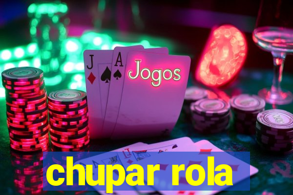 chupar rola