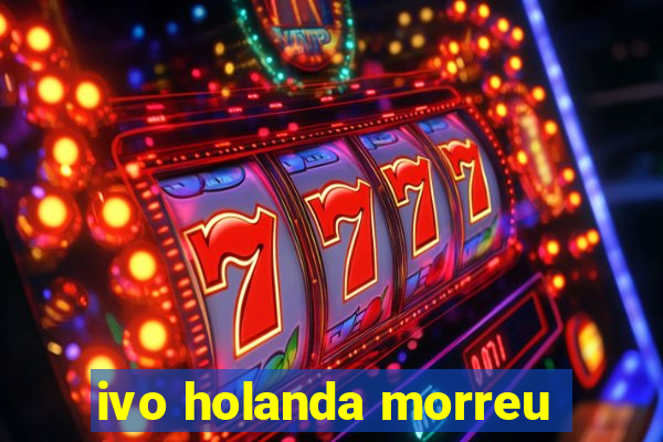 ivo holanda morreu