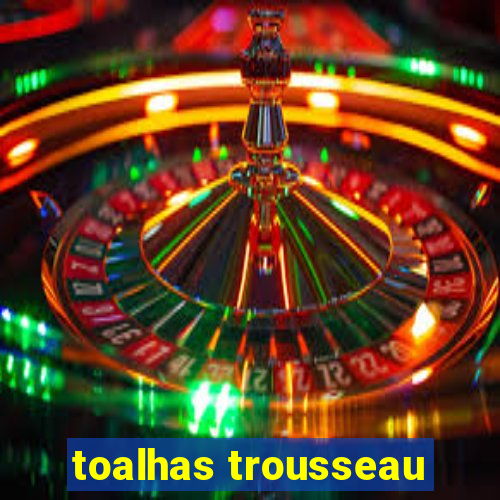 toalhas trousseau