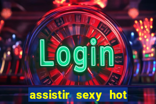 assistir sexy hot online grátis