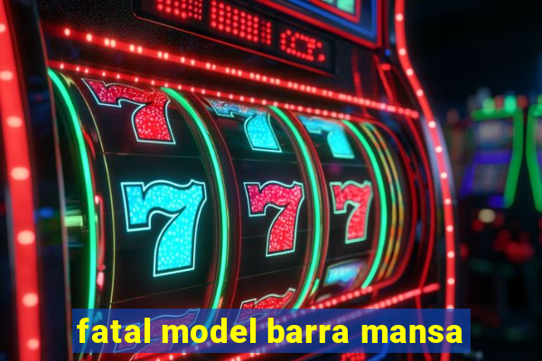 fatal model barra mansa