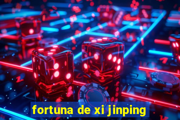 fortuna de xi jinping