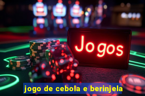 jogo de cebola e berinjela