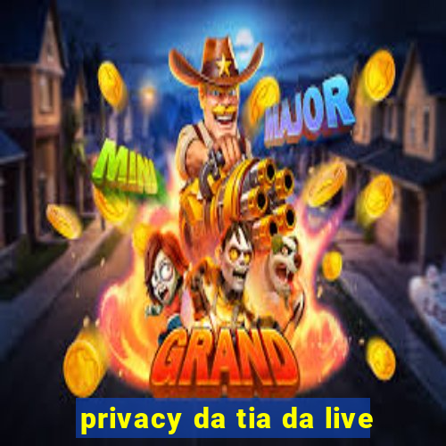 privacy da tia da live