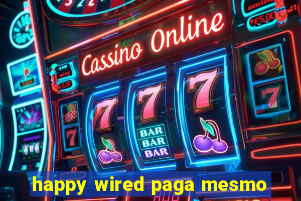 happy wired paga mesmo