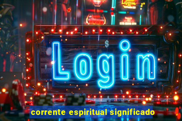 corrente espiritual significado