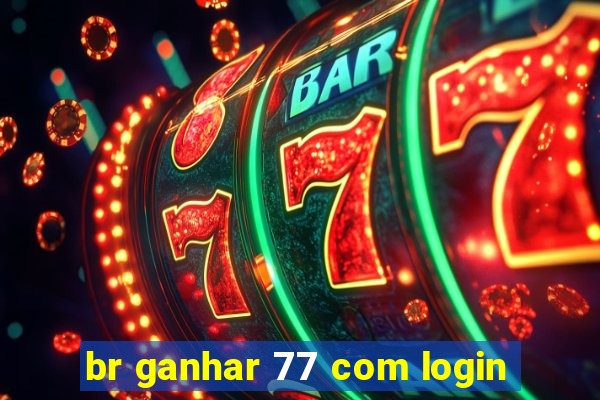 br ganhar 77 com login