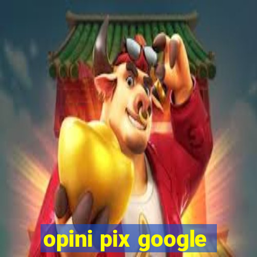 opini pix google