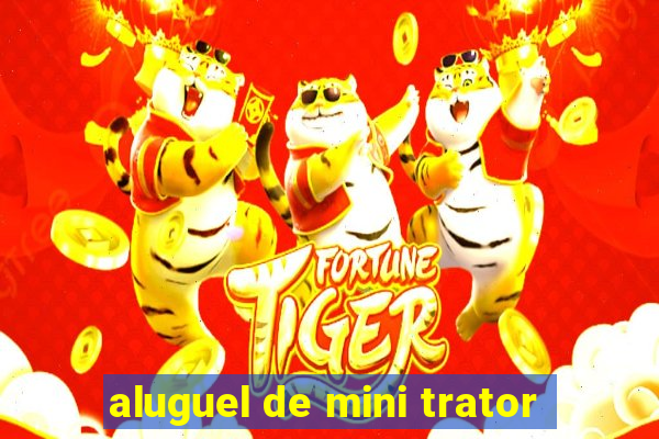 aluguel de mini trator