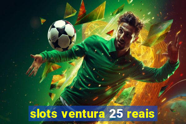 slots ventura 25 reais