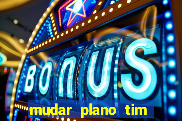 mudar plano tim mais barato