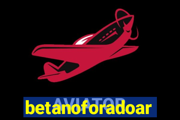 betanoforadoar