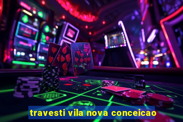 travesti vila nova conceicao