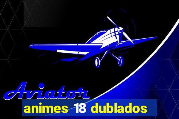 animes 18 dublados