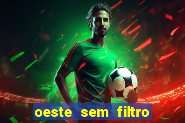 oeste sem filtro hoje ao vivo