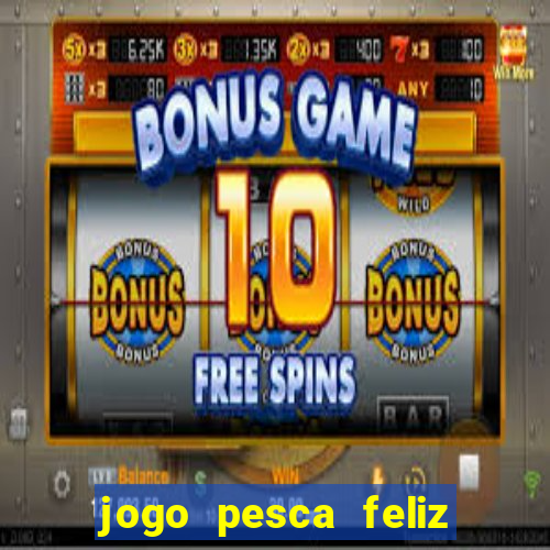 jogo pesca feliz que ganha dinheiro