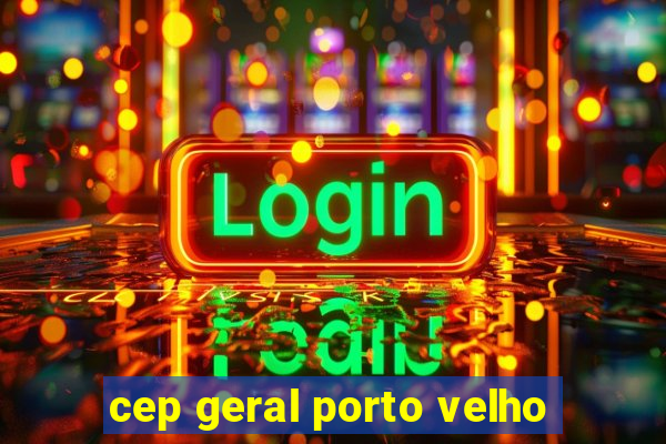 cep geral porto velho