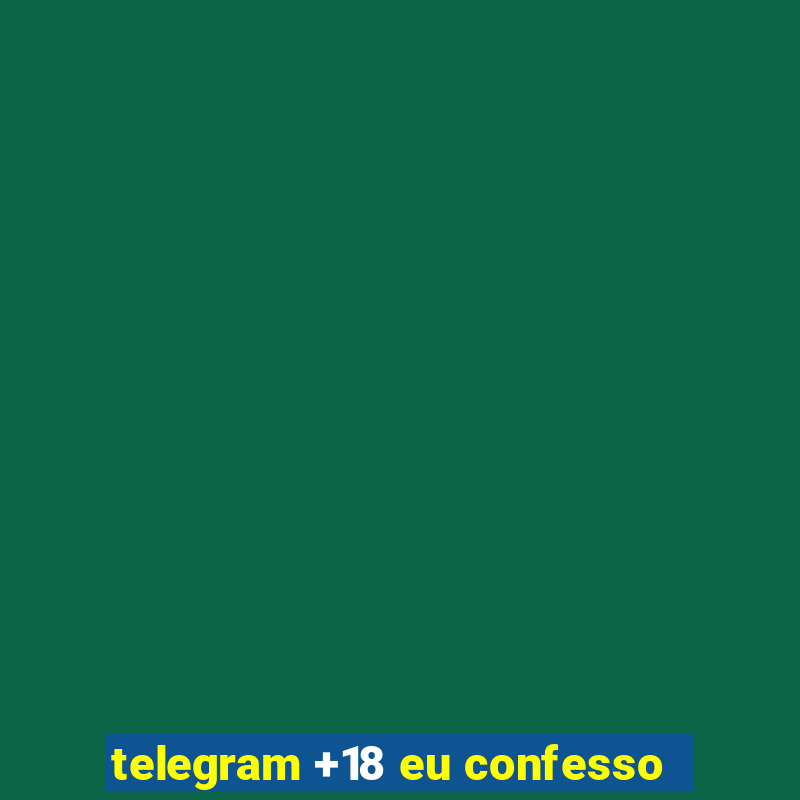 telegram +18 eu confesso