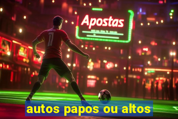 autos papos ou altos