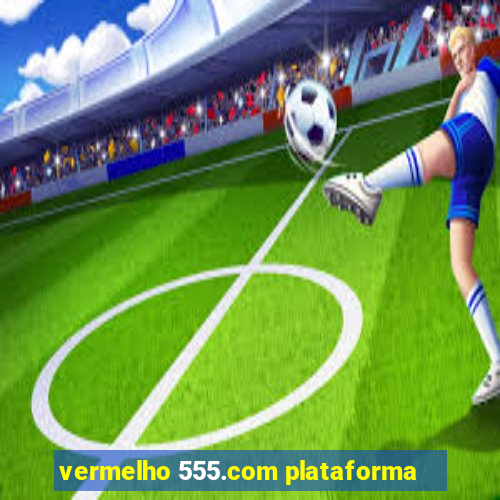 vermelho 555.com plataforma