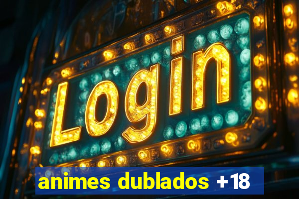 animes dublados +18