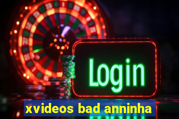 xvideos bad anninha