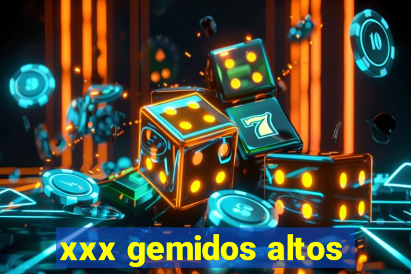 xxx gemidos altos