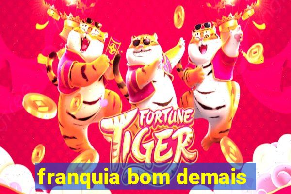 franquia bom demais